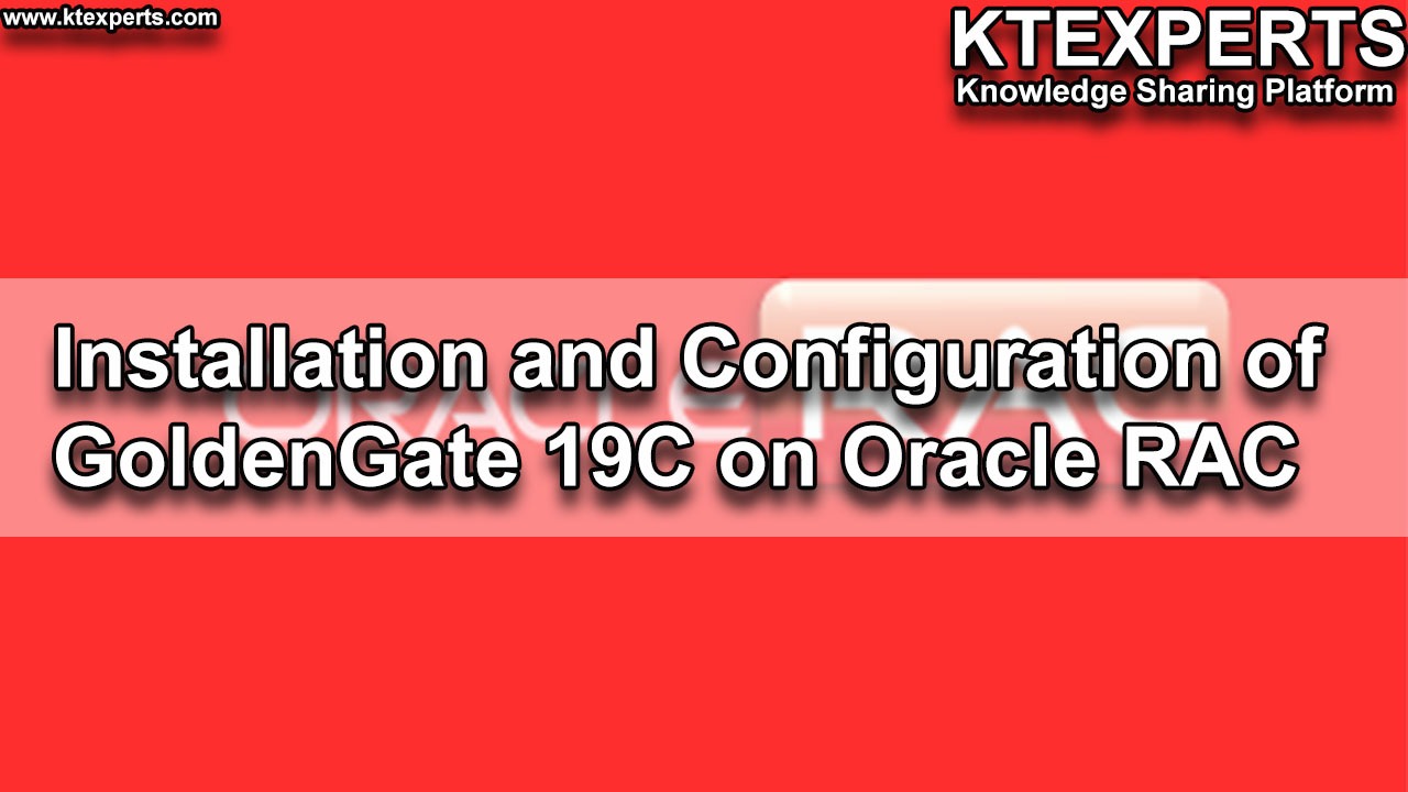 Installation and Configuration of GoldenGate 19C on Oracle RAC