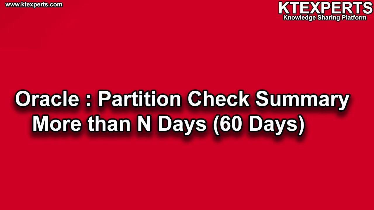 Oracle : Check Partition Summary More than N Days (60 Days)