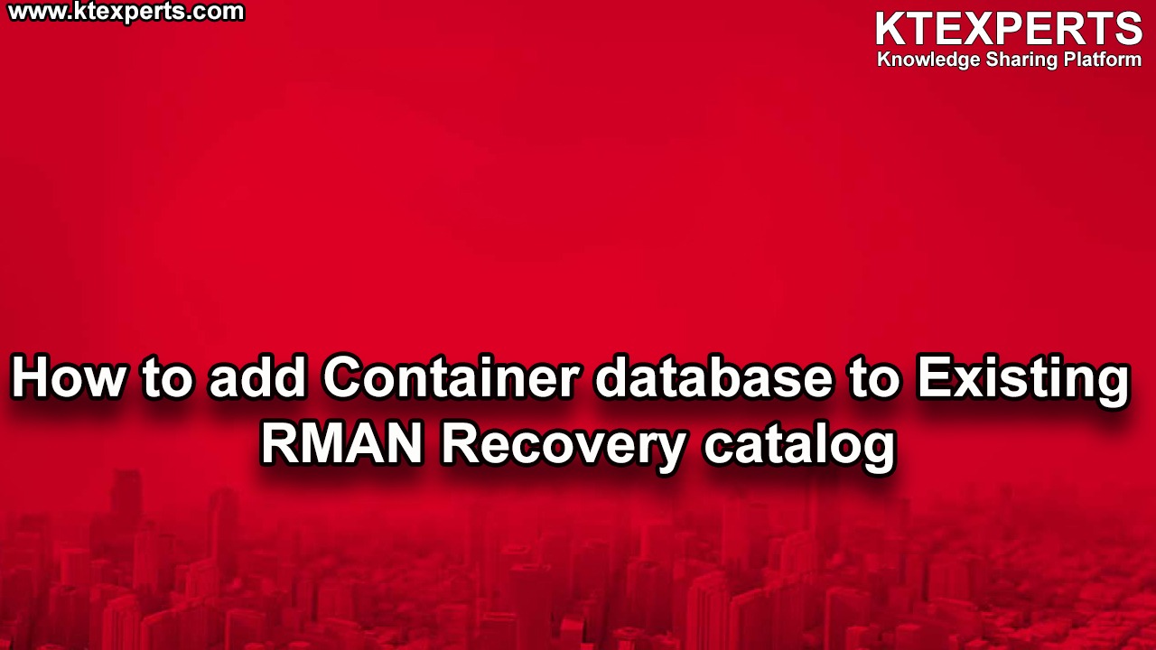 How to add Container database to Existing RMAN Recovery catalog