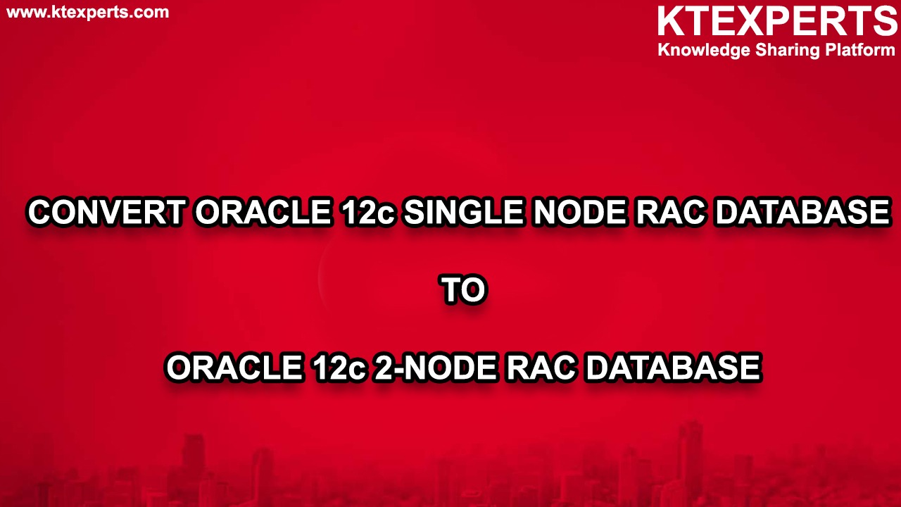 CONVERT ORACLE 12c SINGLE NODE RAC DATABASE TO ORACLE 12c 2-NODE RAC DATABASE